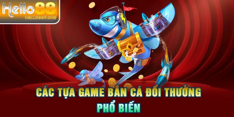 Các tựa game bắn cá đổi thưởng phổ biến