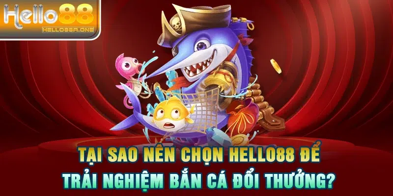 Tại sao nên chọn HELLO88 để trải nghiệm bắn cá đổi thưởng?