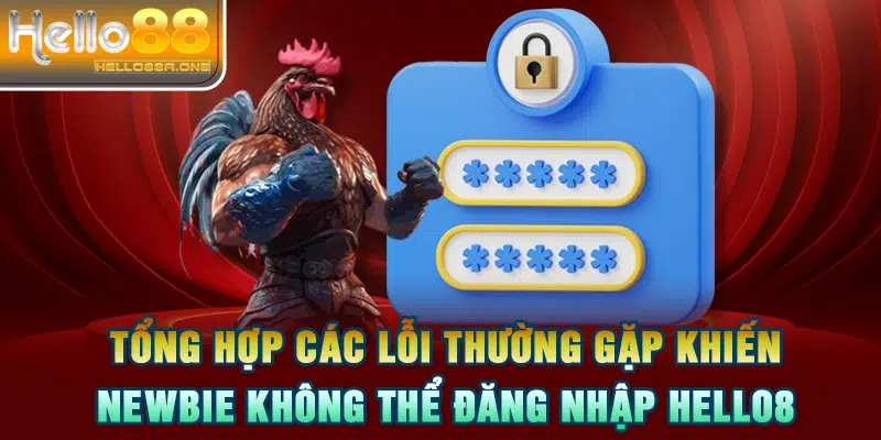 Tổng hợp các lỗi thường gặp khiến Newbie không thể đăng nhập HELLO88